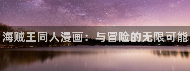 歪歪漫画羞羞漫画嘿咻漫画：海贼王同人漫画：与冒险的无限可能