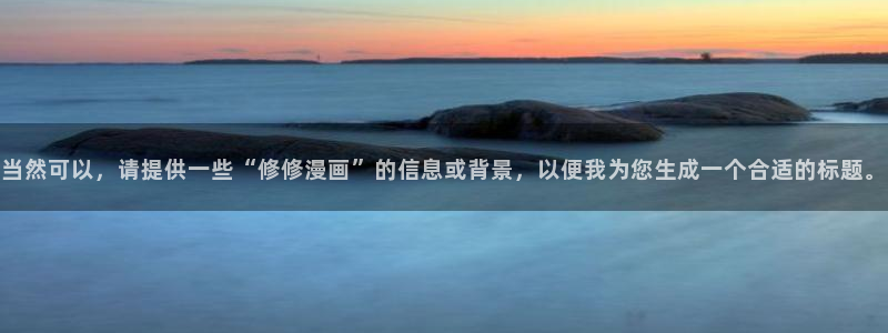 羞羞漫画在线阅读无限金币：当然可以，请提供一些“修修漫画”的信息或背景，以便我为您生成一个合适的标题。