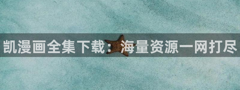 羞羞漫画阅读免费阅读：凯漫画全集下载：海量资源一网打尽