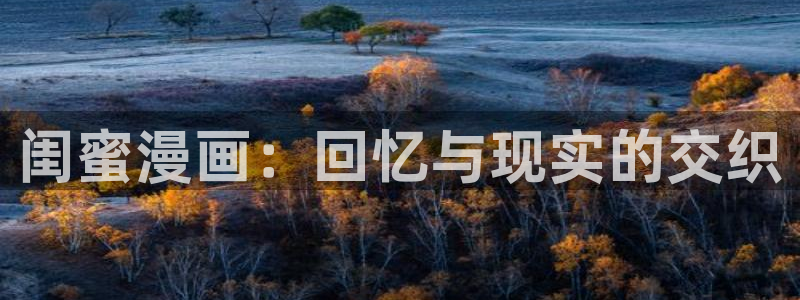 羞羞漫画在线观看下载：闺蜜漫画：回忆与现实的交织