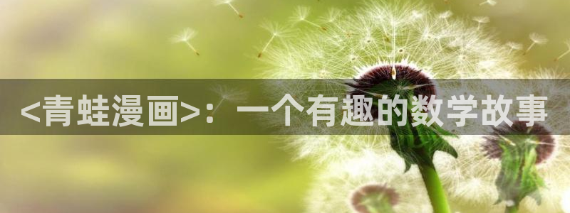 羞羞漫画入口在线看：<青蛙漫画>：一个有趣的数学故事