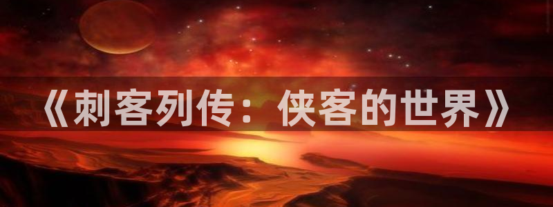 羞羞漫画 在线观看入口下载：《刺客列传：侠客的世界》