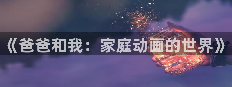 羞羞漫画直接入口：《爸爸和我：家庭动画的世界》